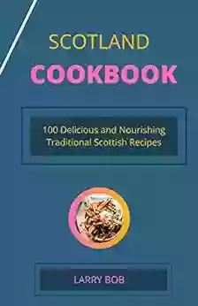 SCOTLAND COOKBOOK: 100 Delicious And Nourishing Traditional Scottish Recipes