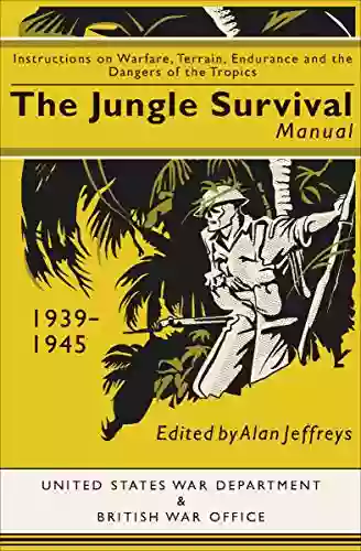 The Jungle Survival Manual 1939 1945: Instructions On Warfare Terrain Endurance And The Dangers Of The Tropics