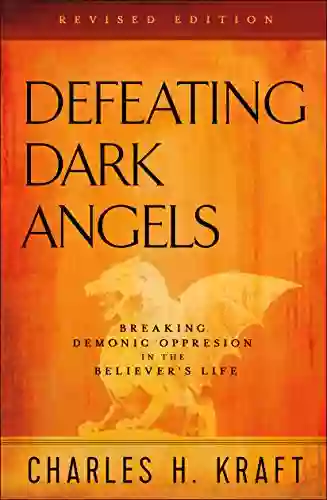 Defeating Dark Angels: Breaking Demonic Oppression In The Believer S Life