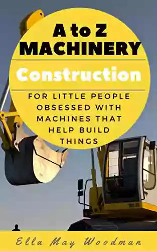 A To Z Transport And Machinery Construction Edition: For Little People Obsessed With Machines That Help Make Things (A To Z Transport And Machinery Alphabet 2)