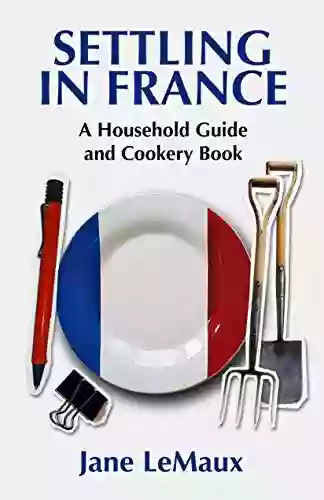 Settling In France: A Household Guide And Cookery