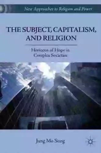 The Subject Capitalism And Religion: Horizons Of Hope In Complex Societies (New Approaches To Religion And Power)