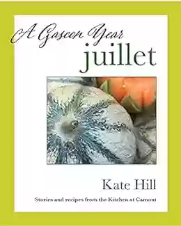 A Gascon Year: Juillet: Stories And Recipes From The Kitchen At Camont (A Gascon Year: Volumes 1 12 + Index)