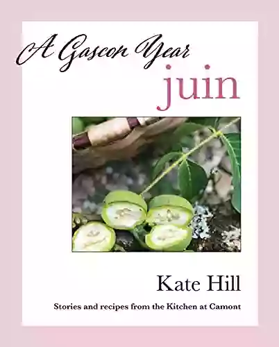 A Gascon Year: Juin: Stories And Recipes From The Kitchen At Camont (A Gascon Year: Volumes 1 12 + Index)