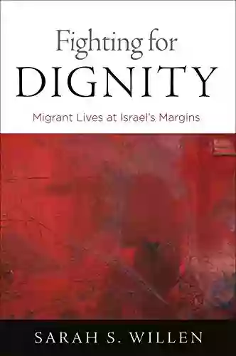 Fighting For Dignity: Migrant Lives At Israel S Margins (Contemporary Ethnography)