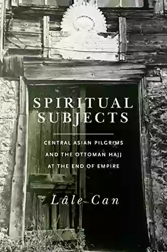 Spiritual Subjects: Central Asian Pilgrims And The Ottoman Hajj At The End Of Empire