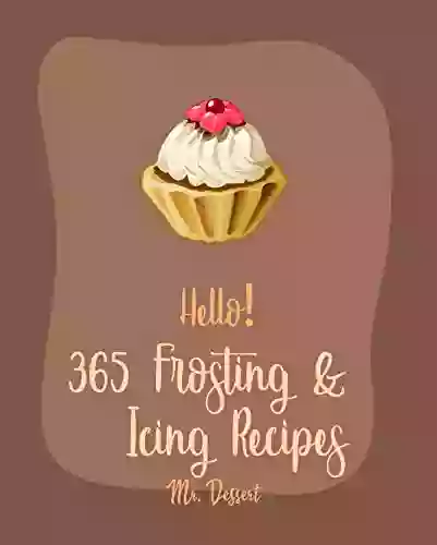 Hello 365 Frosting Icing Recipes: Best Frosting Icing Cookbook Ever For Beginners Glaze Recipe Fondant Cookbook Fudge Cookbook White Chocolate Cookbook Buttercream Frosting Recipe 1