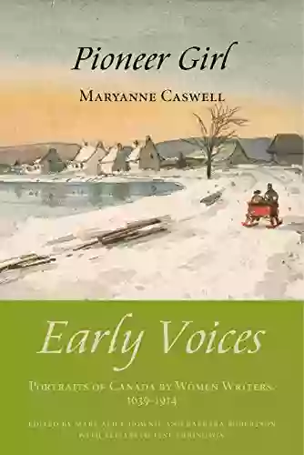 Pioneer Girl: Early Voices Portraits Of Canada By Women Writers 1639 1914