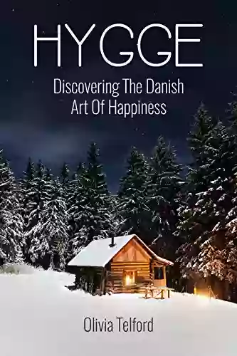 Hygge: Discovering The Danish Art Of Happiness How To Live Cozily And Enjoy Life S Simple Pleasures