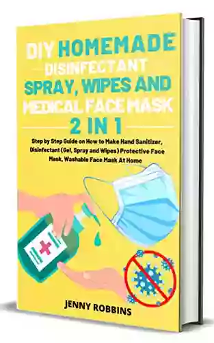 DIY HOMEMADE DISINFECTANT SPRAY WIPES AND MEDICAL FACE MASK: Step By Step Guide On How To Make Hand Sanitizer Disinfectant (Gel Spray And Wipes) Protective Face Mask Washable Face Mask At Home