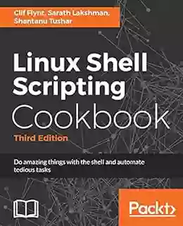 Linux Shell Scripting Cookbook Third Edition: Do Amazing Things With The Shell And Automate Tedious Tasks