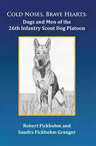 Cold Noses Brave Hearts: Dogs And Men Of The 26Th Infantry Scout Dog Platoon