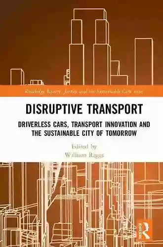 Disruptive Transport: Driverless Cars Transport Innovation And The Sustainable City Of Tomorrow (Routledge Equity Justice And The Sustainable City Series)