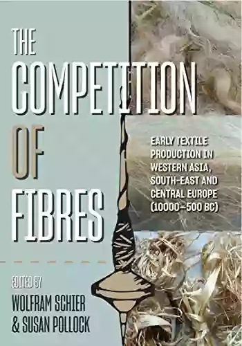 The Competition of Fibres: Early Textile Production in Western Asia South east and Central Europe (10 000 500BCE) (Ancient Textiles 36)