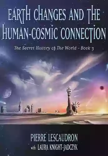 Earth Changes And The Human Cosmic Connection (The Secret History Of The World 3)