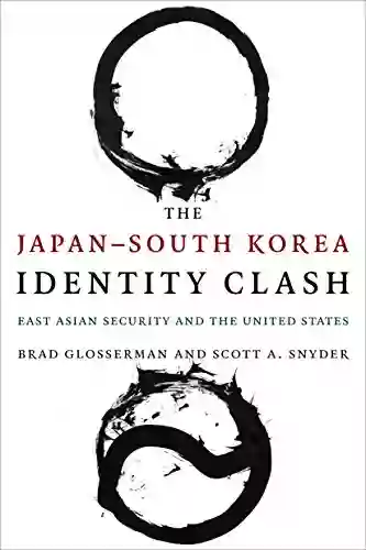 The Japan South Korea Identity Clash: East Asian Security And The United States (Contemporary Asia In The World)