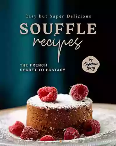 Easy But Super Delicious Souffle Recipes: The French Secret To Ecstasy