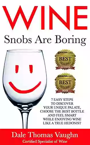 Wine Snobs Are Boring: 7 easy steps to discover your unique palate choose the best bottle and feel smart while enjoying wine like a true hedonist