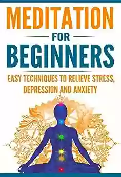 Meditation For Beginners: Easy Techniques To Relieve Stress Depression And Anxiety And Increase Inner Peace And Motivation For Life