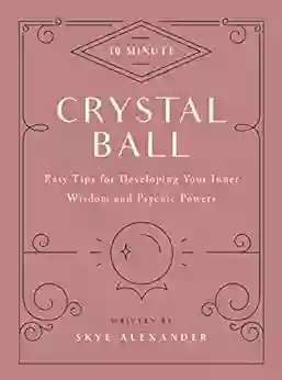 10 Minute Crystal Ball: Easy Tips For Developing Your Inner Wisdom And Psychic Powers (10 Minute)