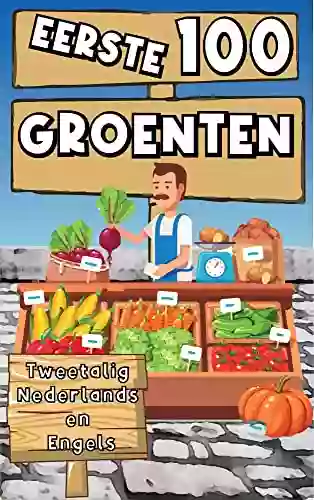 Eerste 100 Groenten Tweetalig Nederlands En Engels: Leer Kinderen En Peuters Tweetalige Woordenschat Over Groenten Door Woorden En Afbeeldingen Te Gebruiken Om Snel Te Leren