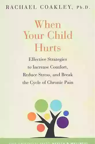 When Your Child Hurts: Effective Strategies To Increase Comfort Reduce Stress And Break The Cycle Of Chronic Pain (Yale University Press Health Wellness)