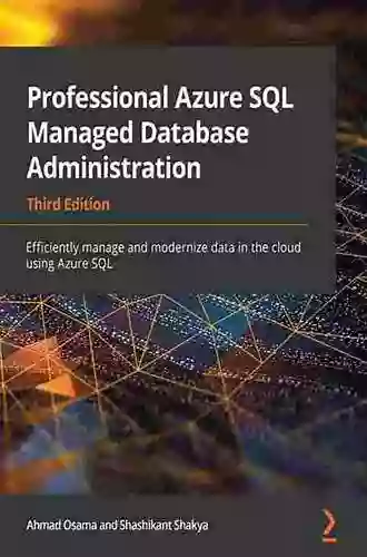 Professional Azure SQL Managed Database Administration: Efficiently Manage And Modernize Data In The Cloud Using Azure SQL 3rd Edition