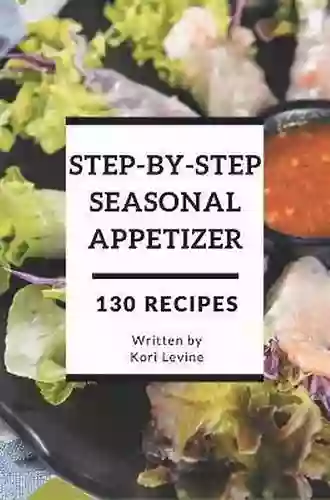 130 Step By Step Seasonal Appetizer Recipes: Not Just A Seasonal Appetizer Cookbook