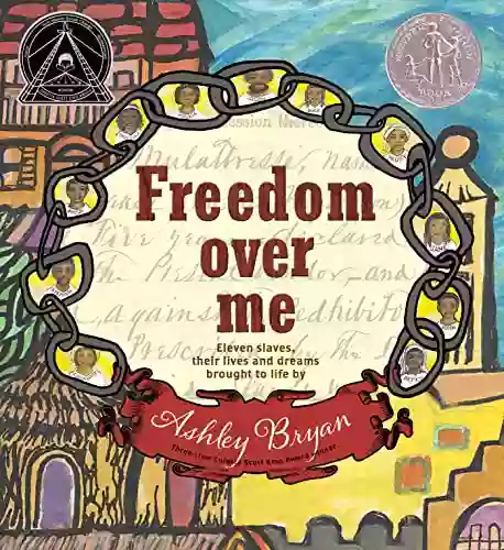 Freedom Over Me: Eleven Slaves Their Lives And Dreams Brought To Life By Ashley Bryan (Coretta Scott King Illustrator Honor Books)