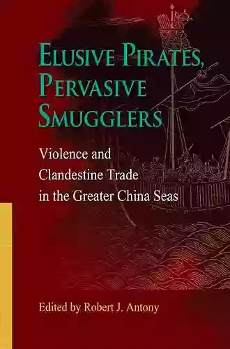 Elusive Pirates Pervasive Smugglers: Violence And Clandestine Trade In The Greater China Seas