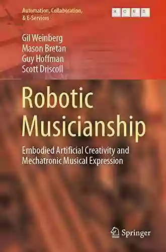 Robotic Musicianship: Embodied Artificial Creativity And Mechatronic Musical Expression (Automation Collaboration E Services 8)