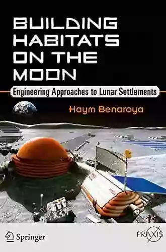 Building Habitats On The Moon: Engineering Approaches To Lunar Settlements (Springer Praxis Books)