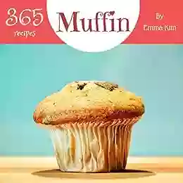 Muffin 365: Enjoy 365 Days With Amazing Muffin Recipes In Your Own Muffin Cookbook (Mini Muffin Cookbook Muffin Pan Cookbook Mini Muffin Recipe Egg Muffin Recipe) 1