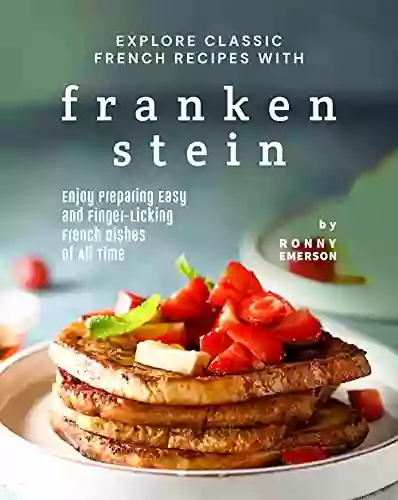 Explore Classic French Recipes With Frankenstein: Enjoy Preparing Easy And Finger Licking French Dishes Of All Time