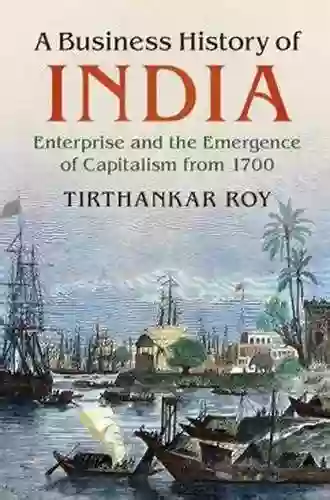 A Business History Of India: Enterprise And The Emergence Of Capitalism From 1700