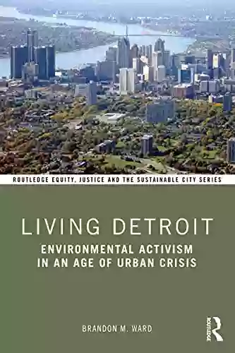 Living Detroit: Environmental Activism in an Age of Urban Crisis (Routledge Equity Justice and the Sustainable City series)