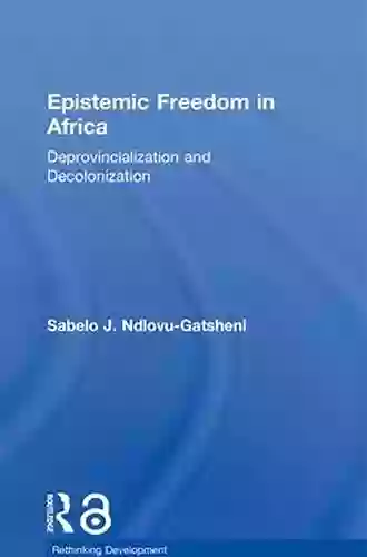 Epistemic Freedom In Africa: Deprovincialization And Decolonization (Rethinking Development)