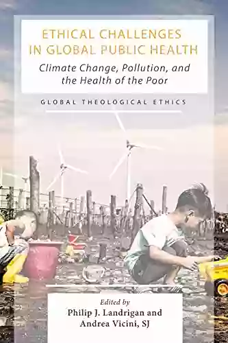 Ethical Challenges In Global Public Health: Climate Change Pollution And The Health Of The Poor (Global Theological Ethics)