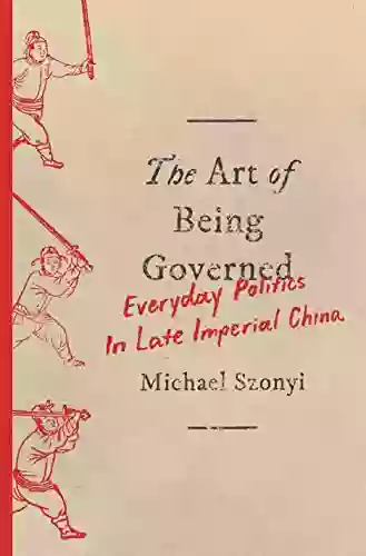 The Art Of Being Governed: Everyday Politics In Late Imperial China