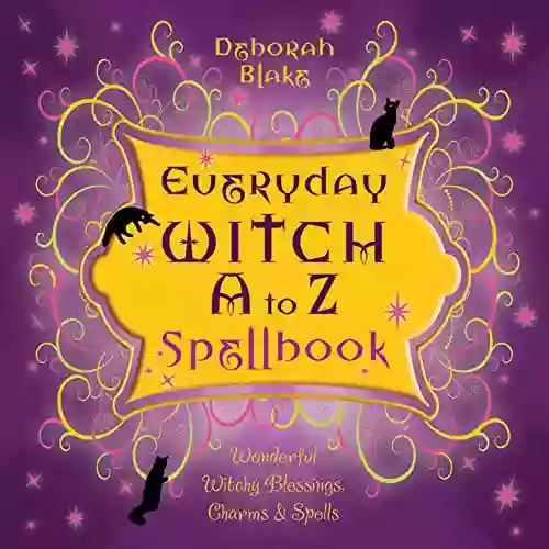 Everyday Witch A To Z Spellbook: Wonderfully Witchy Blessings Charms Spells