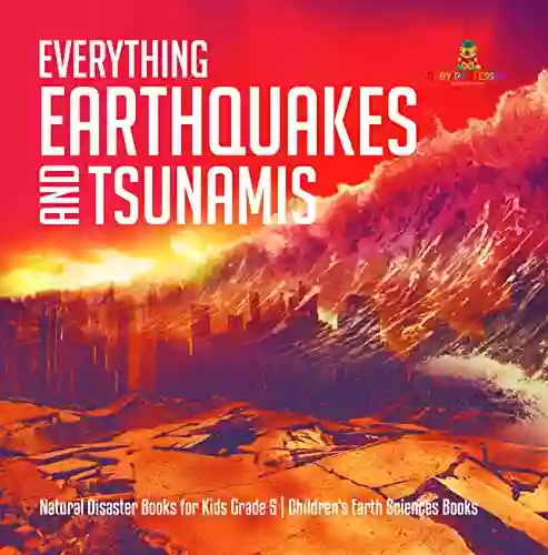 Everything Earthquakes And Tsunamis Natural Disaster For Kids Grade 5 Children S Earth Sciences