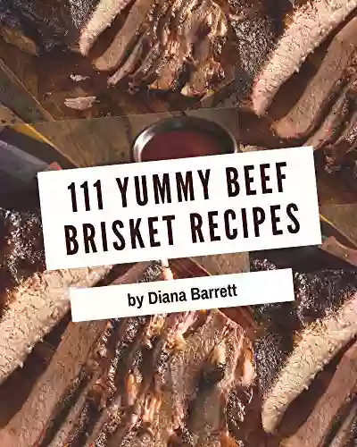 111 Yummy Beef Brisket Recipes: Everything You Need In One Yummy Beef Brisket Cookbook