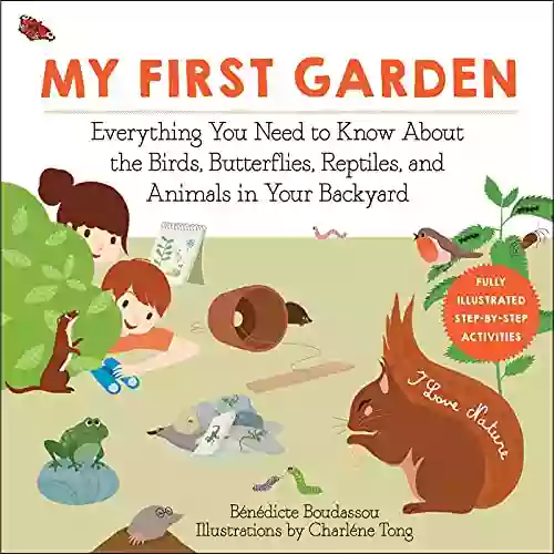 My First Garden: Everything You Need To Know About The Birds Butterflies Reptiles And Animals In Your Backyard (I Love Nature)