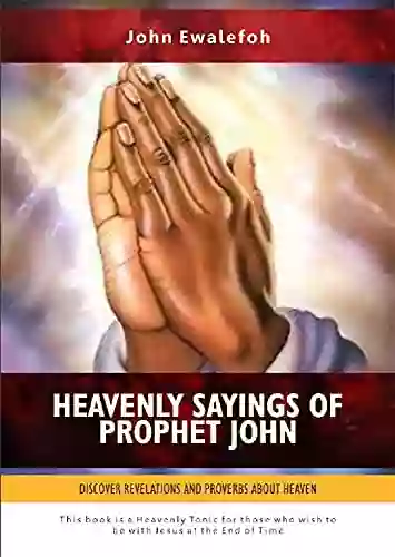 HEAVENLY SAYINGS OF PROPHET JOHN: Discover Revelations And Proverbs About Heaven