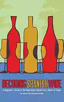 Decoding Spanish Wine: A Beginner S Guide To The High Value World Class Wines Of Spain