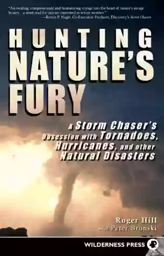 Hunting Nature S Fury: A Storm Chaser S Obsession With Tornadoes Hurricanes And Other Natural Disasters