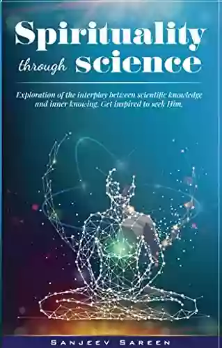 Spirituality Through Science: Exploration Of The Interplay Between Scientific Knowledge And Inner Knowing Get Inspired To Seek Him