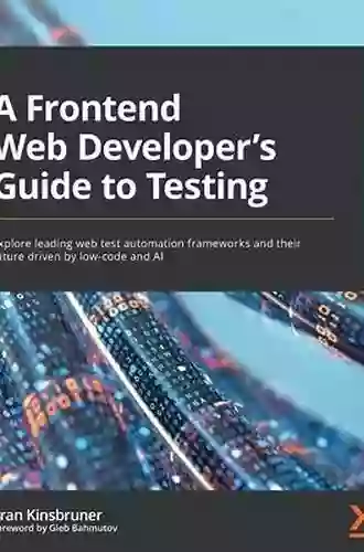 A Frontend Web Developer S Guide To Testing: Explore Leading Web Test Automation Frameworks And Their Future Driven By Low Code And AI