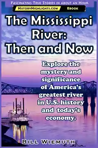 The Mississippi River: Then And Now: Explore The Mystery And Significance Of America S Greatest River In U S History And Today S Economy (History Highlights Series)