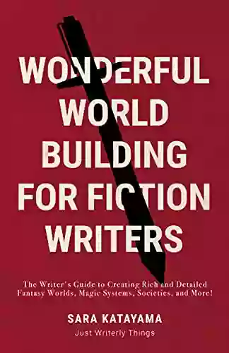 Wonderful World Building For Fiction Writers: The Writer S Guide To Creating Rich And Detailed Fantasy Worlds Magic Systems Societies And More (Just Writerly Things 2)